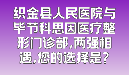 织金县人民医院与毕节科思因医疗整形门诊部，两强相遇，您的选择是？