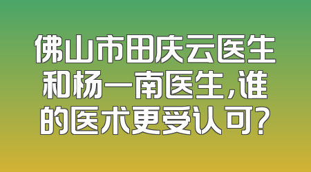 佛山市田庆云医生和杨一南医生，谁的医术更受认可？