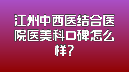 江州中西医结合医院医美科口碑怎么样？