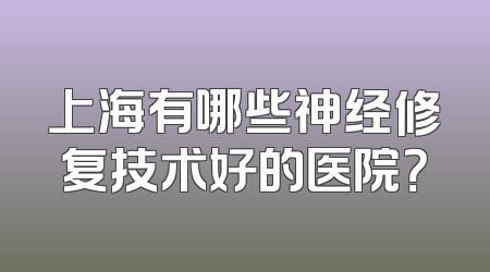 上海有哪些神经修复技术好的医院？