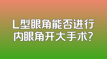 L型眼角能否进行内眼角开大手术？