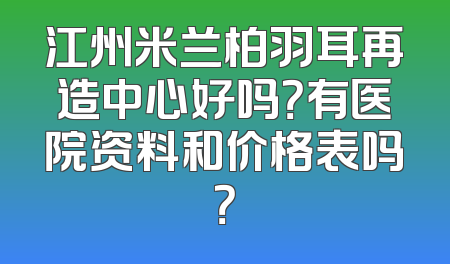 江州米兰柏羽耳再造中心好吗？有医院资料和价格表吗？