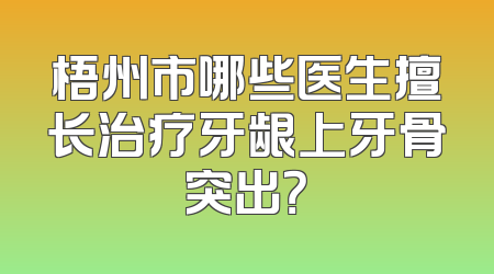 梧州市哪些医生擅长治疗牙龈上牙骨突出？