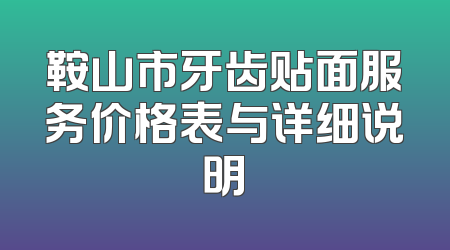 鞍山市牙齿贴面服务价格表与详细说明