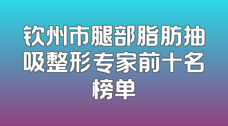 钦州市腿部脂肪抽吸整形专家前十名榜单