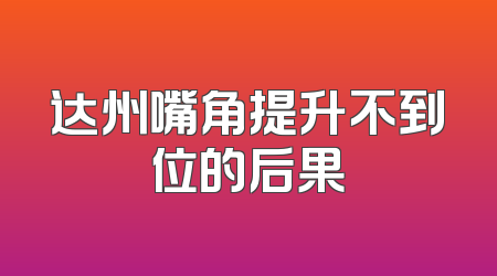 达州嘴角提升不到位的后果