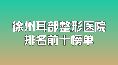 徐州耳部整形医院排名前十榜单