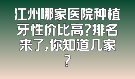 江州哪家医院种植牙性价比高？排名来了，你知道几家？