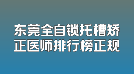 东莞全自锁托槽矫正医师排行榜正规