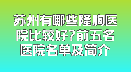 苏州有哪些隆胸医院比较好？前五名医院名单及简介