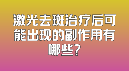 激光去斑治疗后可能出现的副作用有哪些？