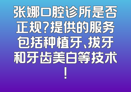 张娜口腔诊所是否正规？提供的服务包括种植牙、拔牙和牙齿美白等技术！