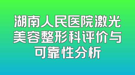 湖南人民医院激光美容整形科评价与可靠性分析