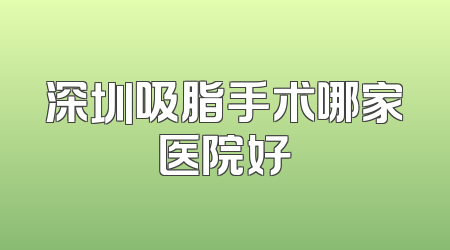 深圳吸脂手术哪家医院好