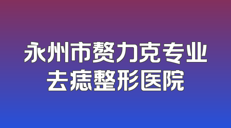 永州市赘力克专业去痣整形医院