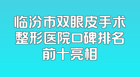 临汾市双眼皮手术整形医院口碑排名前十亮相