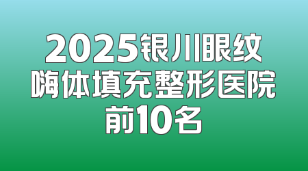 2025银川眼纹嗨体填充整形医院前10名