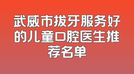 武威市拔牙服务好的儿童口腔医生推荐名单