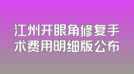江州开眼角修复手术费用明细版公布