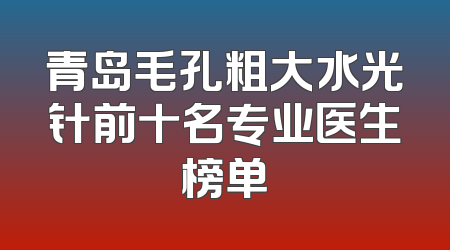 青岛毛孔粗大水光针前十名专业医生榜单