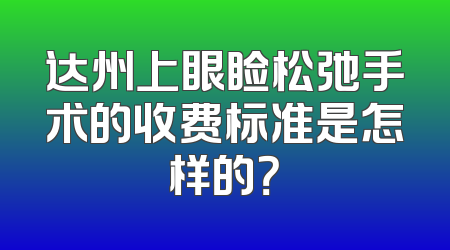 达州上眼睑松弛手术的收费标准是怎样的？