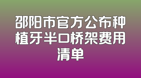 邵阳市官方公布种植牙半口桥架费用清单