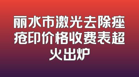 丽水市激光去除痤疮印价格收费表超火出炉