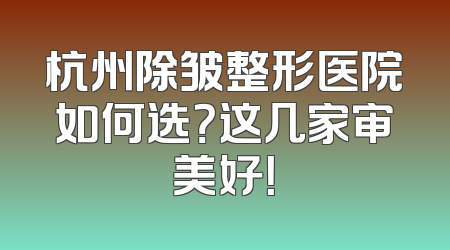 杭州除皱整形医院如何选？这几家审美好！