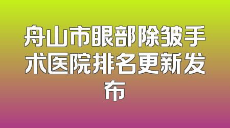 舟山市眼部除皱手术医院排名更新发布
