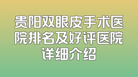 贵阳双眼皮手术医院排名及好评医院详细介绍