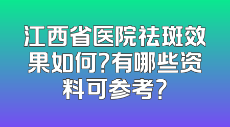 江西省医院祛斑效果如何？有哪些资料可参考？