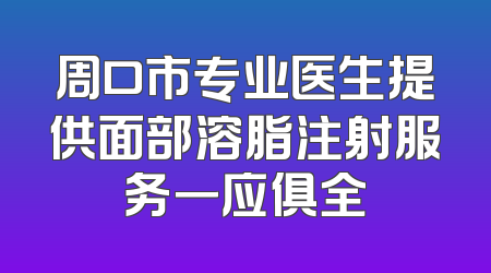 周口市专业医生提供面部溶脂注射服务一应俱全