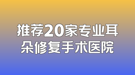 推荐20家专业耳朵修复手术医院