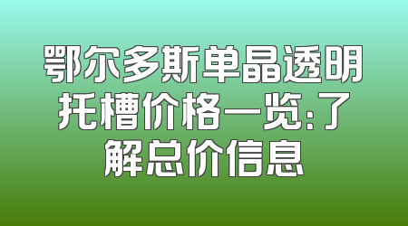 鄂尔多斯单晶透明托槽价格一览：了解总价信息