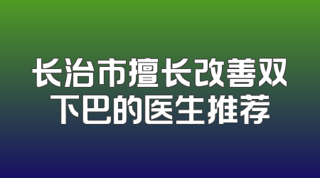长治市擅长改善双下巴的医生推荐