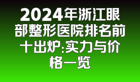 2024年浙江眼部整形医院排名前十出炉：实力与价格一览