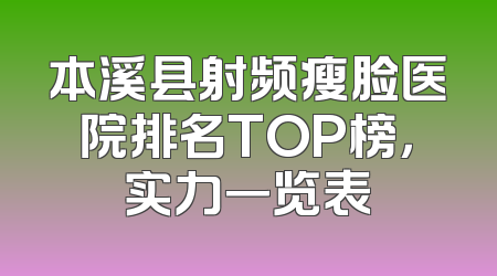本溪县射频瘦脸医院排名TOP榜，实力一览表