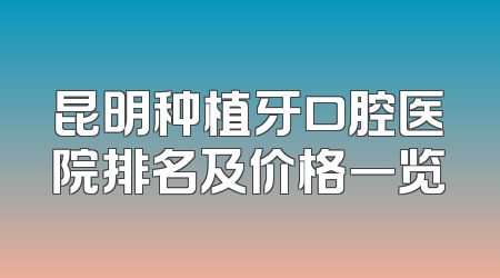 昆明种植牙口腔医院排名及价格一览