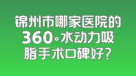 锦州市哪家医院的360°水动力吸脂手术口碑好？