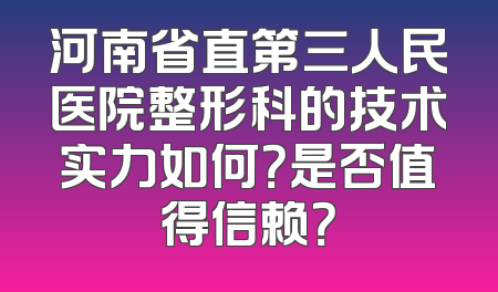 河南省直第三人民医院整形科的技术实力如何？是否值得信赖？