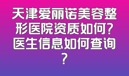 天津爱丽诺美容整形医院资质如何？医生信息如何查询？