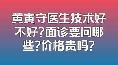黄寅守医生技术好不好？面诊要问哪些？价格贵吗？