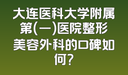 大连医科大学附属第（一）医院整形美容外科的口碑如何？