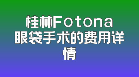 桂林Fotona眼袋手术的费用详情
