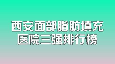 西安面部脂肪填充医院三强排行榜