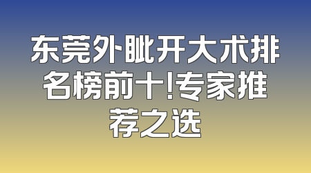 东莞外眦开大术排名榜前十！专家推荐之选
