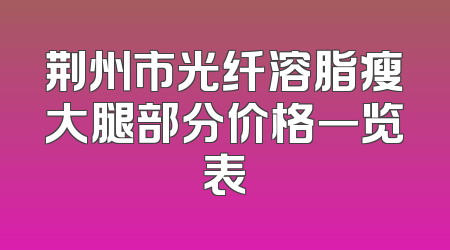 荆州市光纤溶脂瘦大腿部分价格一览表