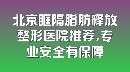 北京眶隔脂肪释放整形医院推荐，专业安全有保障