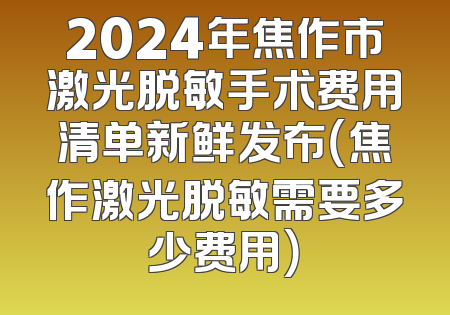 2024年焦作市激光脱敏手术费用清单新鲜发布（焦作激光脱敏需要多少费用）