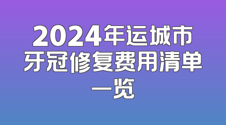 2024年运城市牙冠修复费用清单一览